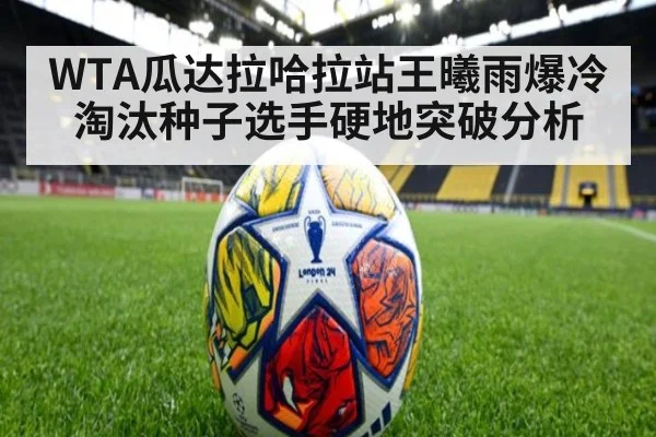 WTA瓜达拉哈拉站王曦雨爆冷淘汰种子选手硬地突破分析
