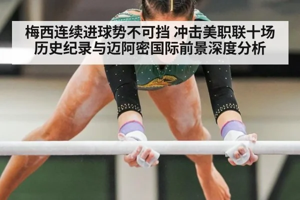 梅西连续进球势不可挡 冲击美职联十场历史纪录与迈阿密国际前景深度分析