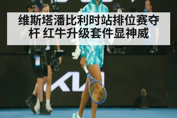 维斯塔潘比利时站排位赛夺杆 红牛升级套件显神威