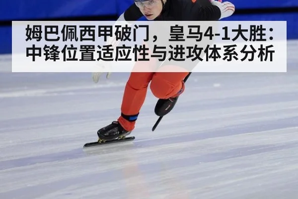 姆巴佩西甲破门，皇马4-1大胜：中锋位置适应性与进攻体系分析