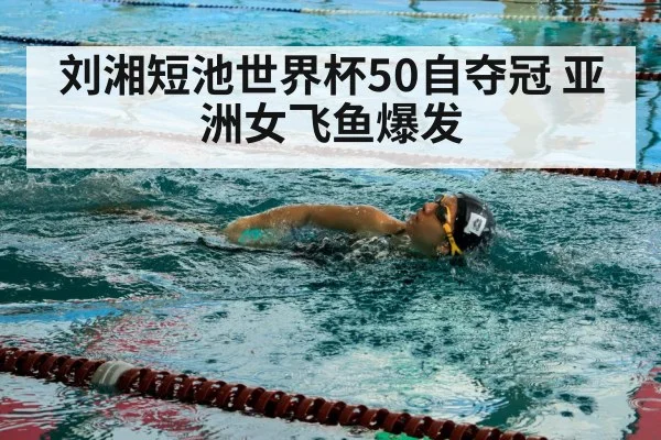 刘湘短池世界杯50自夺冠 亚洲女飞鱼爆发