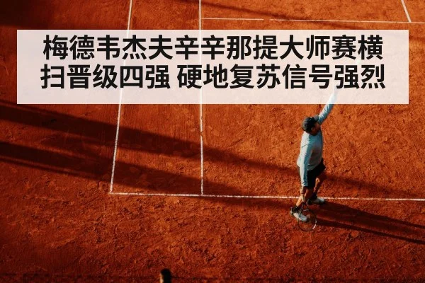 梅德韦杰夫辛辛那提大师赛横扫晋级四强 硬地复苏信号强烈