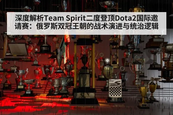 深度解析Team Spirit二度登顶Dota2国际邀请赛：俄罗斯双冠王朝的战术演进与统治逻辑